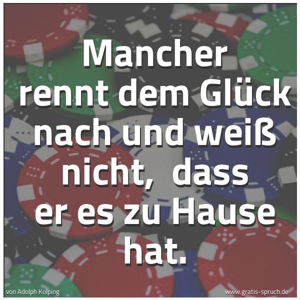 Spruchbild mit dem Text 'Mancher rennt dem Glück nach und weiß nicht, 
dass er es zu Hause hat. '
