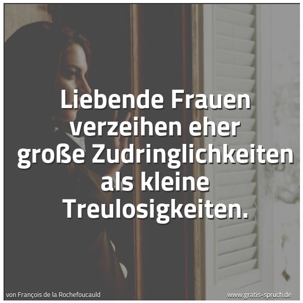 Spruchbild mit dem Text 'Liebende Frauen verzeihen eher große Zudringlichkeiten
als kleine Treulosigkeiten.'