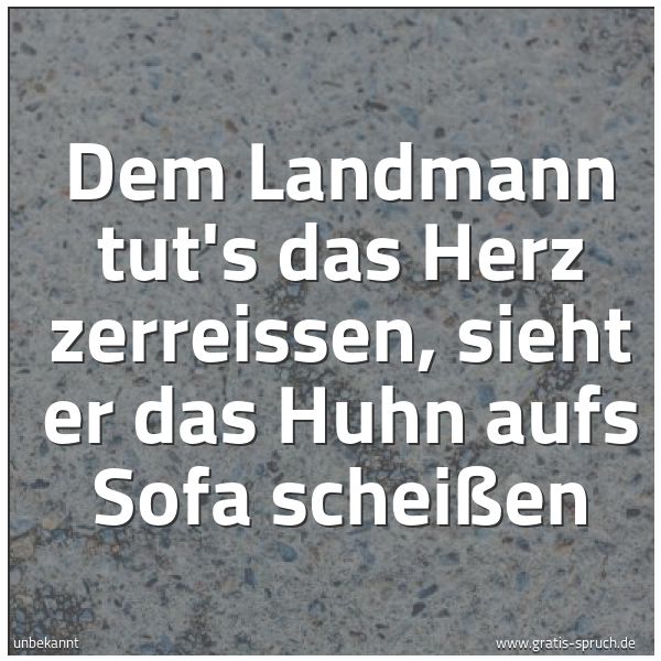 Spruchbild mit dem Text 'Dem Landmann tut's das Herz zerreissen,
sieht er das Huhn aufs Sofa scheißen'
