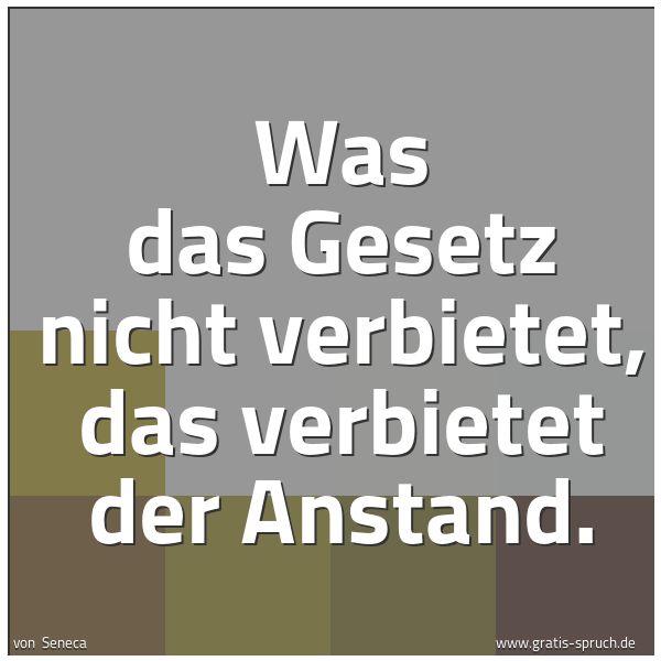 Spruchbild mit dem Text 'Was das Gesetz nicht verbietet, das verbietet der Anstand.'