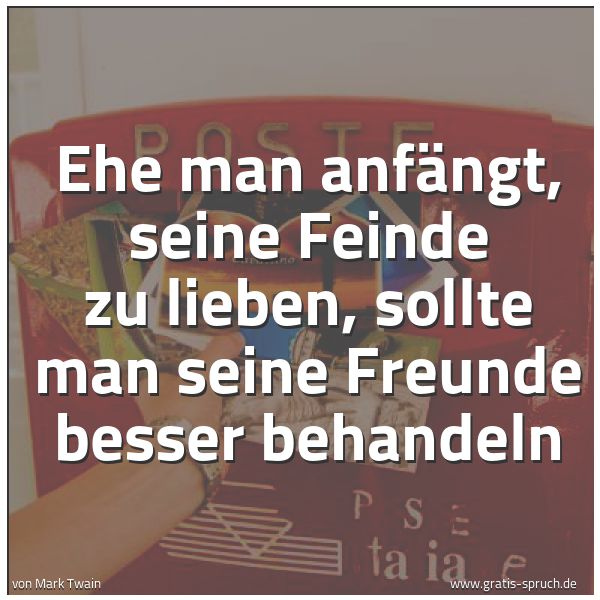 Spruchbild mit dem Text 'Ehe man anfängt, seine Feinde zu lieben,
sollte man seine Freunde besser behandeln'
