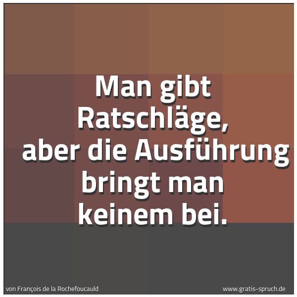 Spruchbild mit dem Text 'Man gibt Ratschläge, 
aber die Ausführung bringt man keinem bei.'