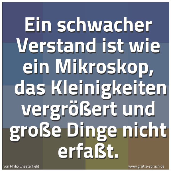 Spruchbild mit dem Text 'Ein schwacher Verstand ist wie ein Mikroskop, 
das Kleinigkeiten vergrößert und große Dinge nicht erfaßt.'