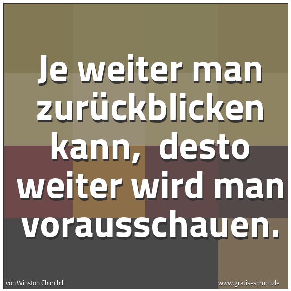 Spruchbild mit dem Text 'Je weiter man zurückblicken kann, 
desto weiter wird man vorausschauen.'