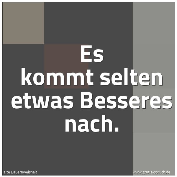 Spruchbild mit dem Text 'Es kommt selten etwas Besseres nach.'