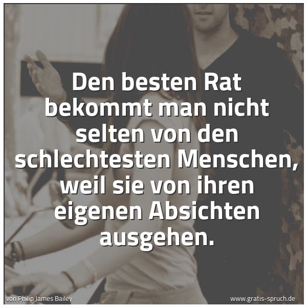 Spruchbild mit dem Text 'Den besten Rat bekommt man nicht selten von den schlechtesten Menschen, weil sie von ihren eigenen Absichten ausgehen.'