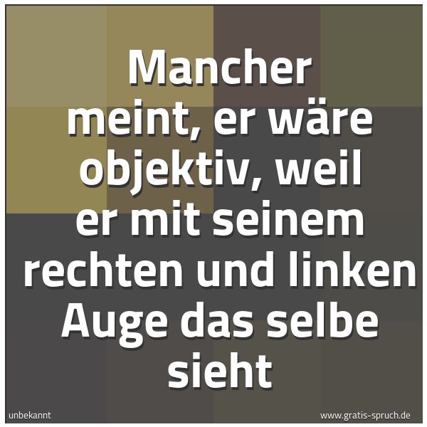 Spruchbild mit dem Text 'Mancher meint, er wäre objektiv,
weil er mit seinem rechten und linken Auge
das selbe sieht'