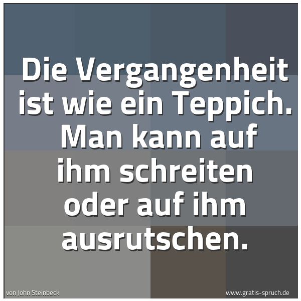Spruchbild mit dem Text 'Die Vergangenheit ist wie ein Teppich. 
Man kann auf ihm schreiten oder auf ihm ausrutschen.'