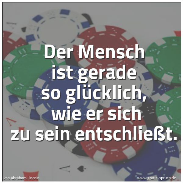 Spruchbild mit dem Text 'Der Mensch ist gerade so glücklich, 
wie er sich zu sein entschließt.'