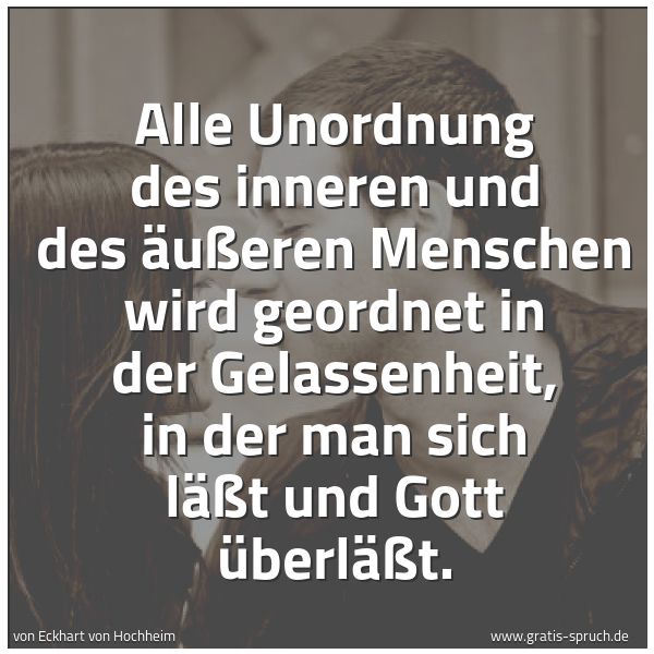 Spruchbild mit dem Text 'Alle Unordnung des inneren und des äußeren Menschen
wird geordnet in der Gelassenheit,
in der man sich läßt und Gott überläßt.'