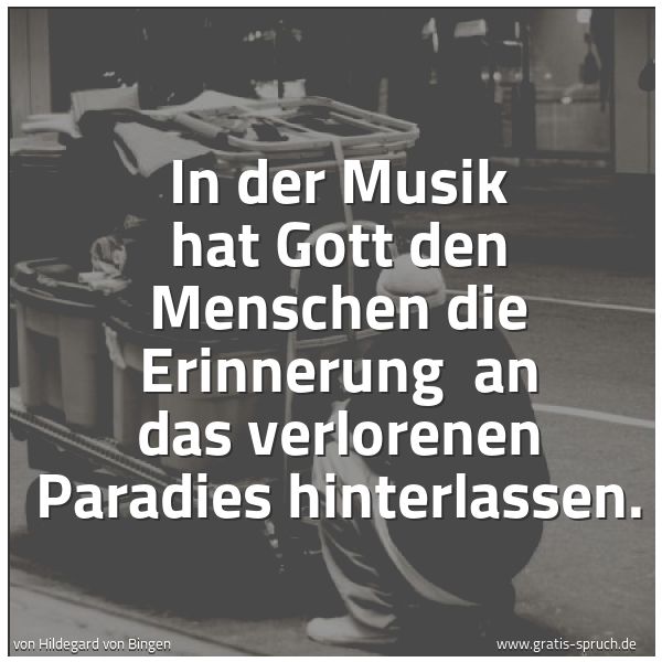 Spruchbild mit dem Text 'In der Musik hat Gott den Menschen die Erinnerung 
an das verlorenen Paradies hinterlassen.
 '
