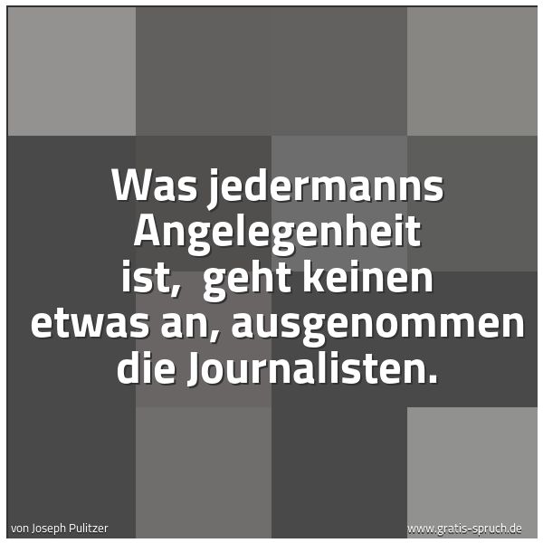 Spruchbild mit dem Text 'Was jedermanns Angelegenheit ist, 
geht keinen etwas an, ausgenommen die Journalisten.'