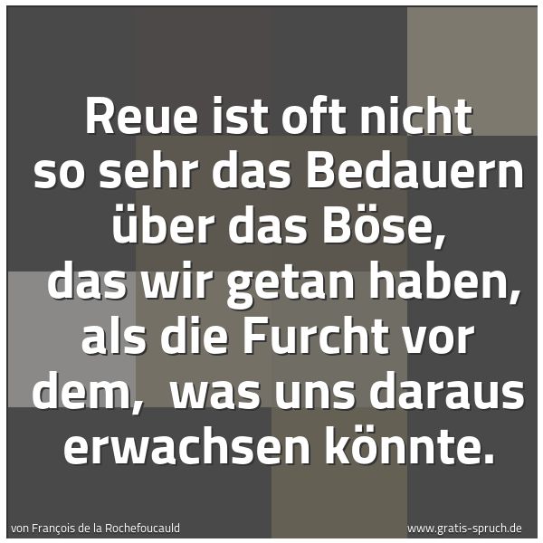 Spruchbild mit dem Text 'Reue ist oft nicht so sehr das Bedauern über das Böse, 
das wir getan haben, als die Furcht vor dem, 
was uns daraus erwachsen könnte.'
