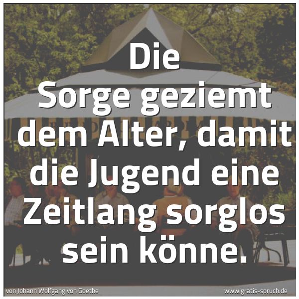 Spruchbild mit dem Text 'Die Sorge geziemt dem Alter,
damit die Jugend eine Zeitlang
sorglos sein könne.'