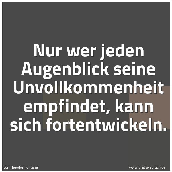 Spruchbild mit dem Text 'Nur wer jeden Augenblick seine Unvollkommenheit empfindet,
kann sich fortentwickeln.'