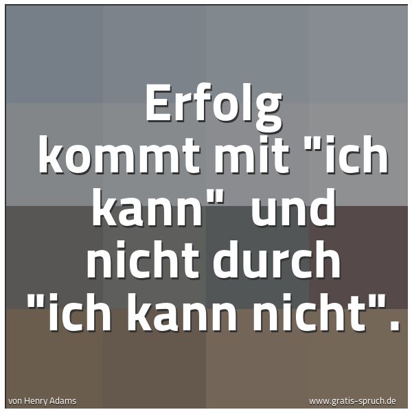 Spruchbild mit dem Text 'Erfolg kommt mit 'ich kann' 
und nicht durch 'ich kann nicht'.'