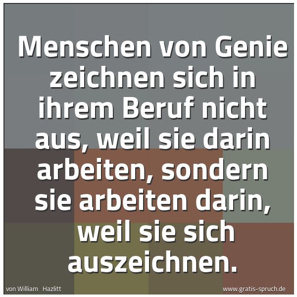 Spruchbild mit dem Text 'Menschen von Genie zeichnen sich in ihrem Beruf nicht aus, weil sie darin arbeiten, sondern sie arbeiten darin, 
weil sie sich auszeichnen.'