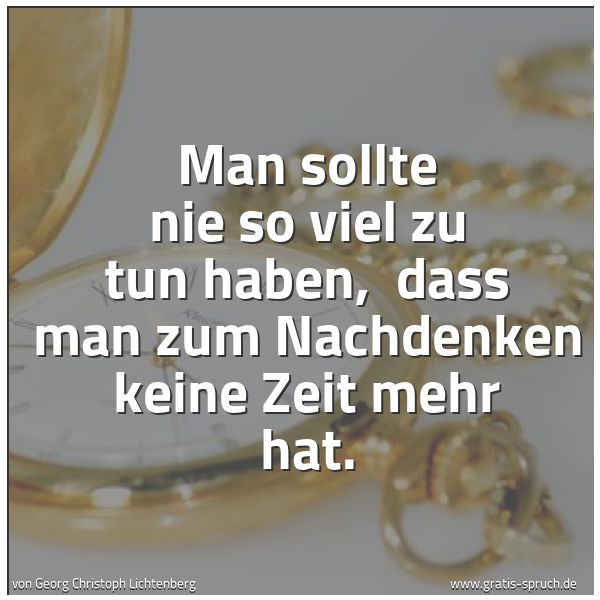Spruchbild mit dem Text 'Man sollte nie so viel zu tun haben, 
dass man zum Nachdenken keine Zeit mehr hat. '