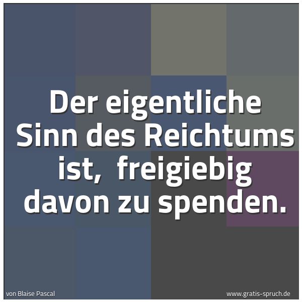 Spruchbild mit dem Text 'Der eigentliche Sinn des Reichtums ist, 
freigiebig davon zu spenden.'