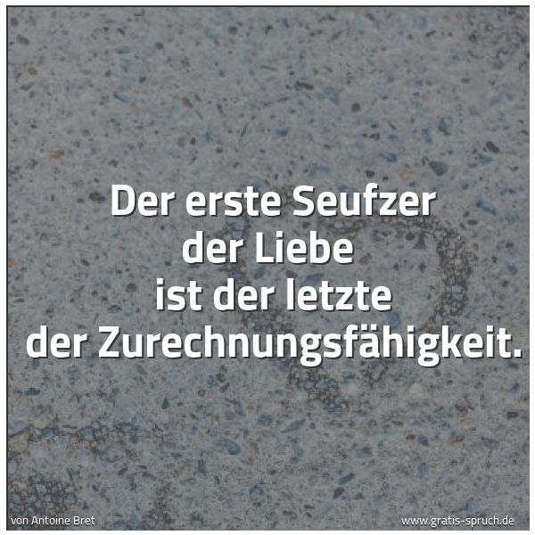 Spruchbild mit dem Text 'Der erste Seufzer der Liebe 
ist der letzte der Zurechnungsfähigkeit.
'