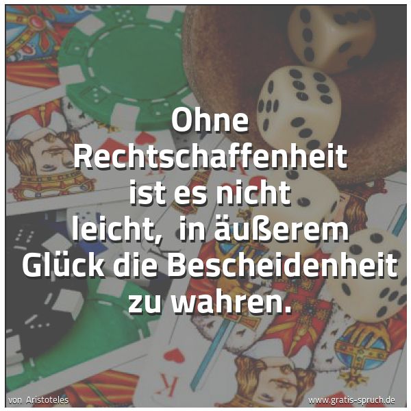 Spruchbild mit dem Text 'Ohne Rechtschaffenheit ist es nicht leicht, 
in äußerem Glück die Bescheidenheit zu wahren. '