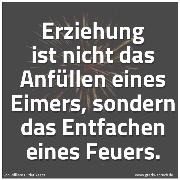 Spruchbild mit dem Text 'Erziehung
ist nicht das Anfüllen eines Eimers,
sondern das Entfachen eines Feuers.'
