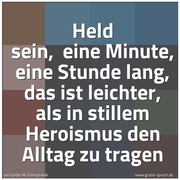 Spruchbild mit dem Text 'Held sein, 
eine Minute, eine Stunde lang,
das ist leichter,
als in stillem Heroismus den Alltag zu tragen'