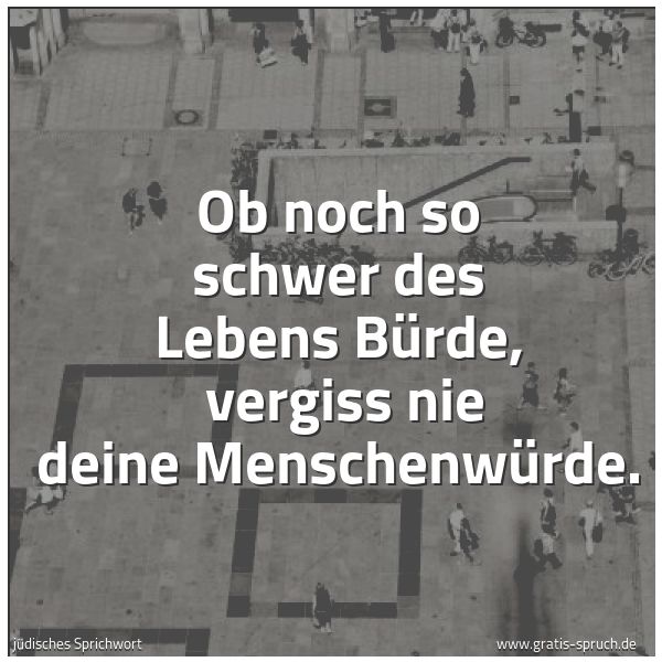 Spruchbild mit dem Text 'Ob noch so schwer des Lebens Bürde, 
vergiss nie deine Menschenwürde.'
