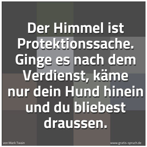 Spruchbild mit dem Text 'Der Himmel ist Protektionssache.
Ginge es nach dem Verdienst,
käme nur dein Hund hinein und du bliebest draussen.'