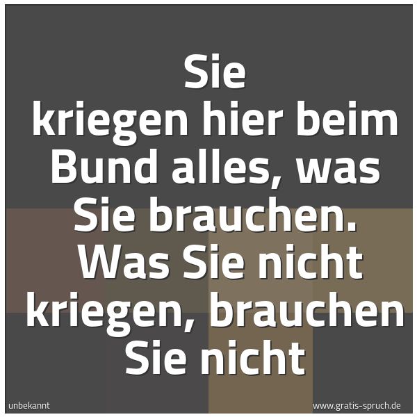 Spruchbild mit dem Text 'Sie kriegen hier beim Bund alles, was Sie brauchen. 
Was Sie nicht kriegen, brauchen Sie nicht'