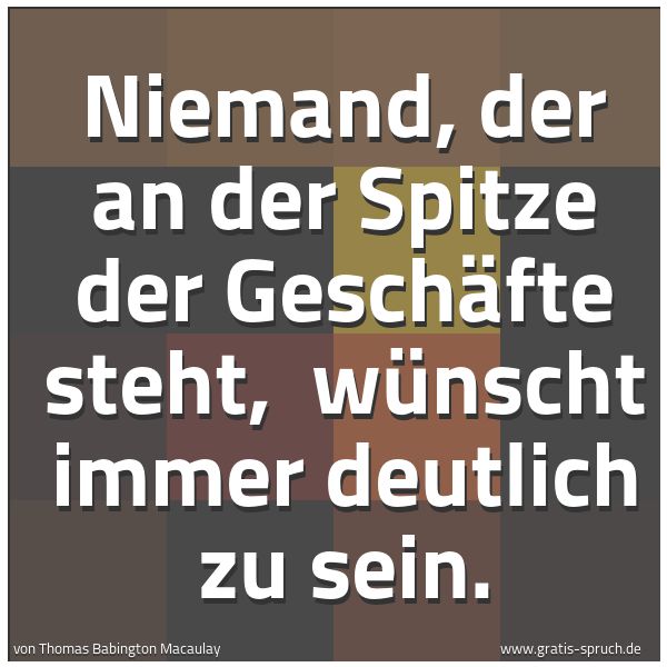 Spruchbild mit dem Text 'Niemand, der an der Spitze der Geschäfte steht, 
wünscht immer deutlich zu sein.
	'