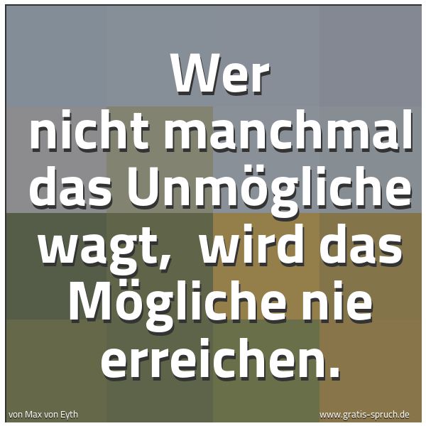 Spruchbild mit dem Text 'Wer nicht manchmal das Unmögliche wagt, 
wird das Mögliche nie erreichen.'