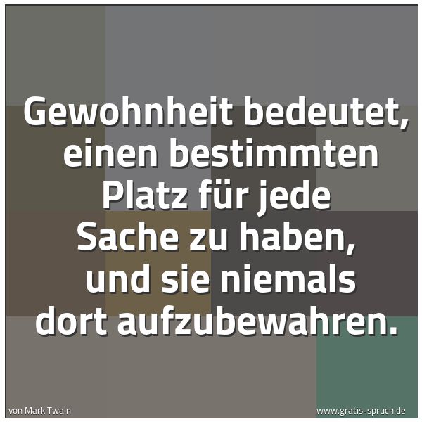 Spruchbild mit dem Text 'Gewohnheit bedeutet, 
einen bestimmten Platz für jede Sache zu haben, 
und sie niemals dort aufzubewahren.'