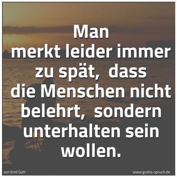 Spruchbild mit dem Text 'Man merkt leider immer zu spät, 
dass die Menschen nicht belehrt, 
sondern unterhalten sein wollen.'