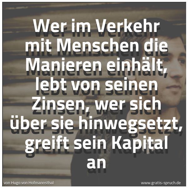 Spruchbild mit dem Text 'Wer im Verkehr mit Menschen die Manieren einhält,
lebt von seinen Zinsen,
wer sich über sie hinwegsetzt, greift sein Kapital an'