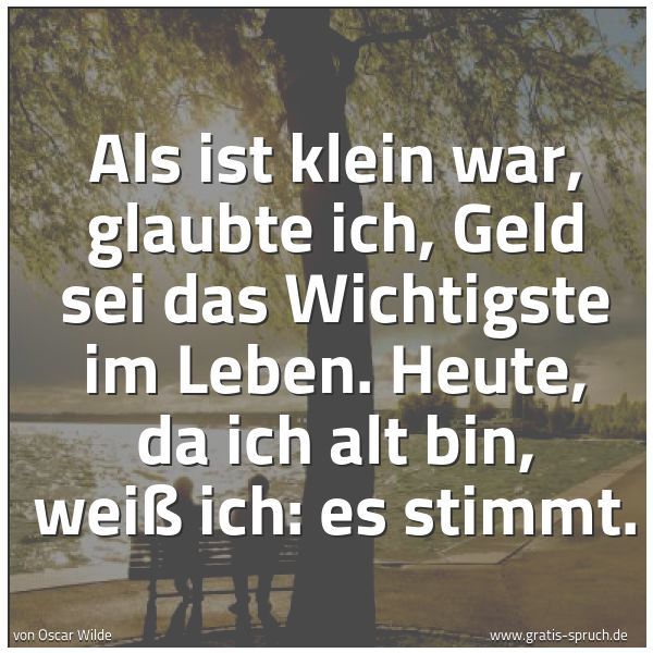 Spruchbild mit dem Text 'Als ist klein war,
glaubte ich,
Geld sei das Wichtigste im Leben.
Heute, da ich alt bin, weiß ich:
es stimmt.'