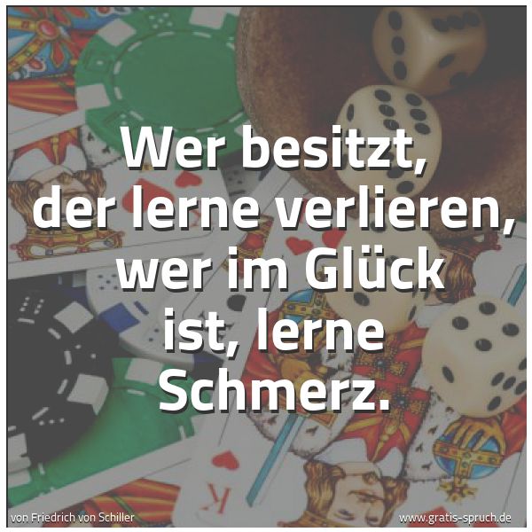 Spruchbild mit dem Text 'Wer besitzt, der lerne verlieren, 
wer im Glück ist, lerne Schmerz.'