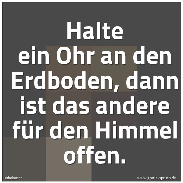 Spruchbild mit dem Text 'Halte ein Ohr an den Erdboden,
dann ist das andere für den Himmel offen.'