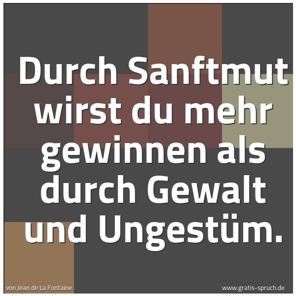 Spruchbild mit dem Text 'Durch Sanftmut wirst du mehr gewinnen
als durch Gewalt und Ungestüm.'
