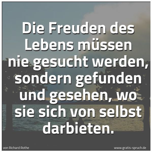 Spruchbild mit dem Text 'Die Freuden des Lebens
müssen nie gesucht werden,
sondern gefunden und gesehen,
wo sie sich von selbst darbieten.
'