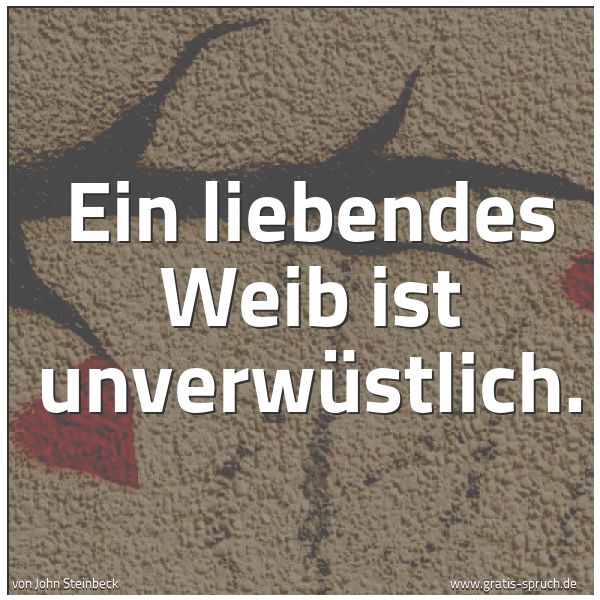 Spruchbild mit dem Text 'Ein liebendes Weib ist unverwüstlich. '