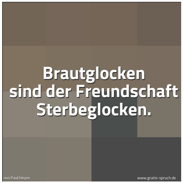 Spruchbild mit dem Text 'Brautglocken sind der Freundschaft Sterbeglocken.'