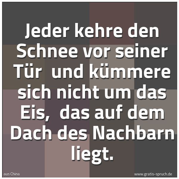 Spruchbild mit dem Text 'Jeder kehre den Schnee vor seiner Tür 
und kümmere sich nicht um das Eis, 
das auf dem Dach des Nachbarn liegt.'