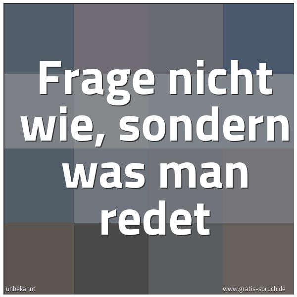 Spruchbild mit dem Text 'Frage nicht wie, sondern was man redet'