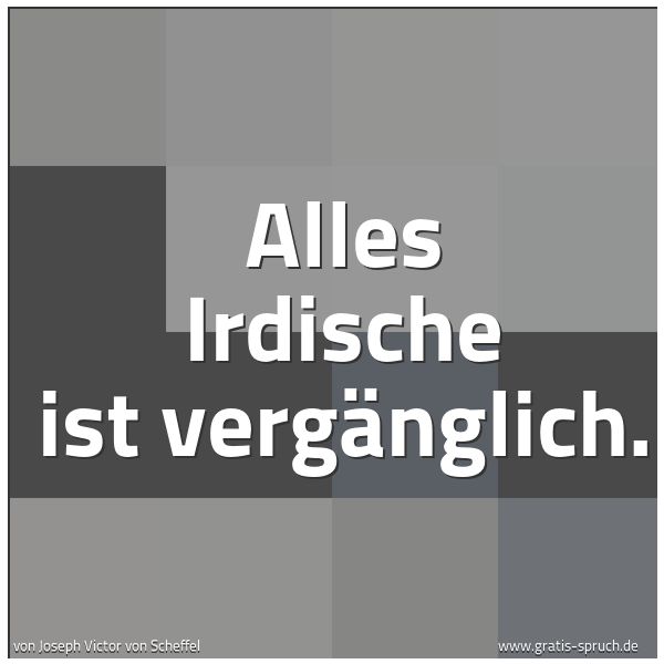 Spruchbild mit dem Text 'Alles Irdische ist vergänglich.'