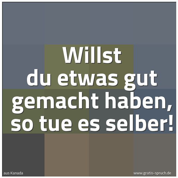 Spruchbild mit dem Text 'Willst du etwas gut gemacht haben,
so tue es selber!'