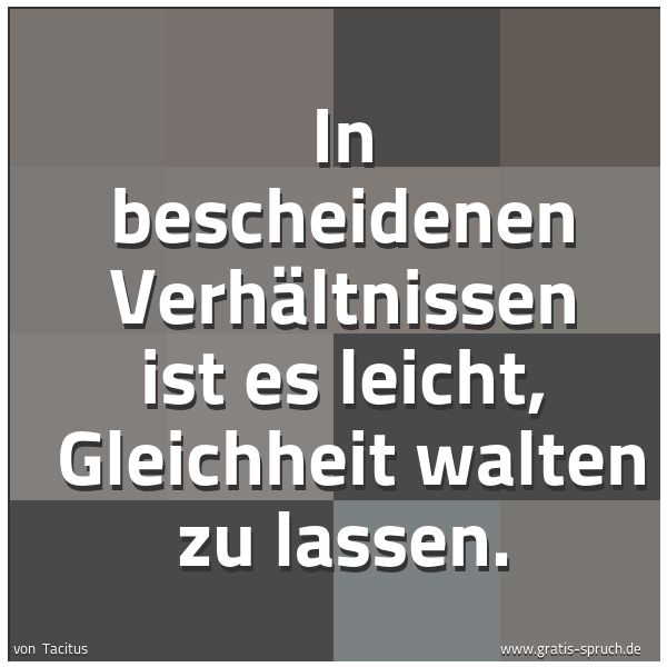 Spruchbild mit dem Text 'In bescheidenen Verhältnissen ist es leicht, 
Gleichheit walten zu lassen.'