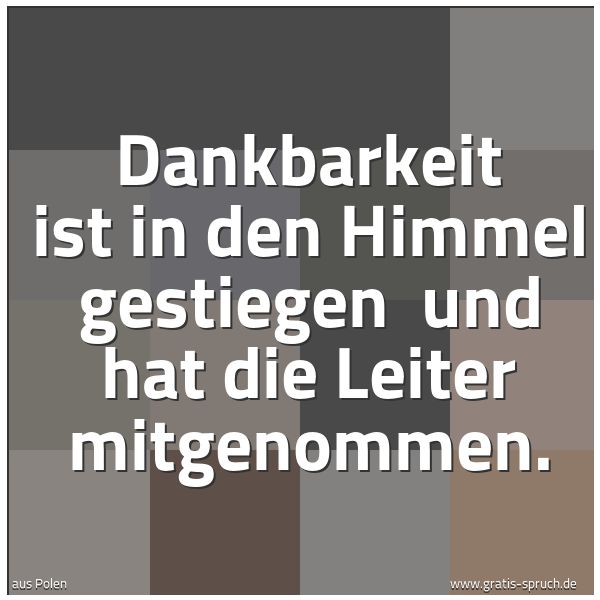 Spruchbild mit dem Text 'Dankbarkeit ist in den Himmel gestiegen 
und hat die Leiter mitgenommen.'