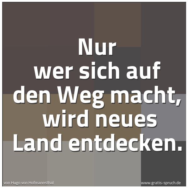 Spruchbild mit dem Text 'Nur wer sich auf den Weg macht, 
wird neues Land entdecken.'