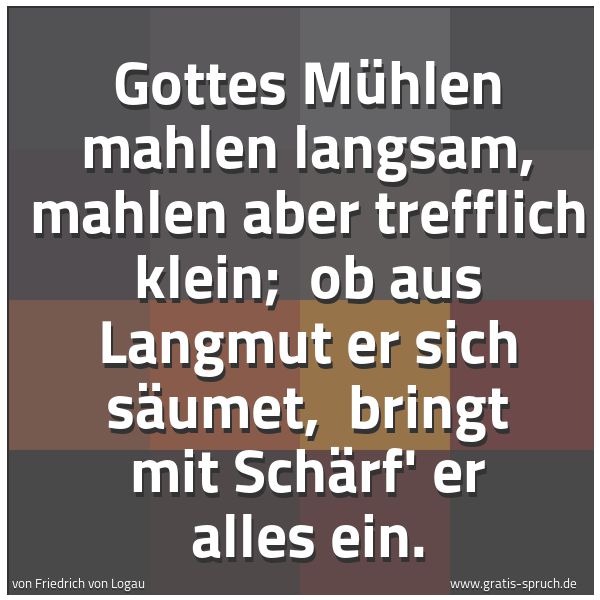 Spruchbild mit dem Text 'Gottes Mühlen mahlen langsam, mahlen aber trefflich klein; 
ob aus Langmut er sich säumet, 
bringt mit Schärf' er alles ein.'